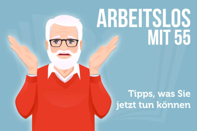 Arbeitslos mit 55: Tipps zu Rente, ALG I + Bewerbung