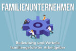 Familienunternehmen: Definition, Vorteile, Beispiele