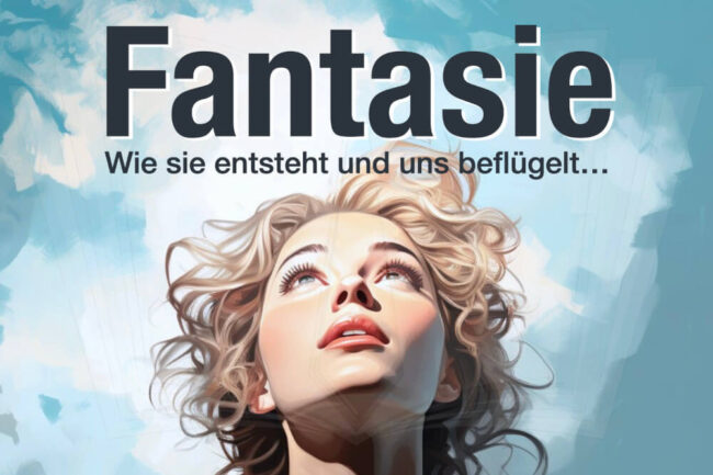 Fantasie: Wie entsteht sie? Wie beflügeln?