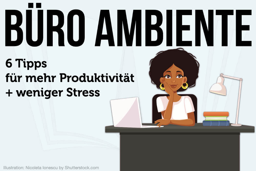 Büro Ambiente: 6 Tricks, die sofort den Stress minimieren